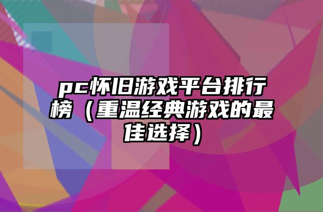 pc怀旧游戏平台排行榜（重温经典游戏的最佳选择）