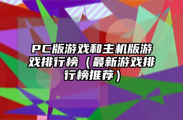 PC版游戏和主机版游戏排行榜（最新游戏排行榜推荐）