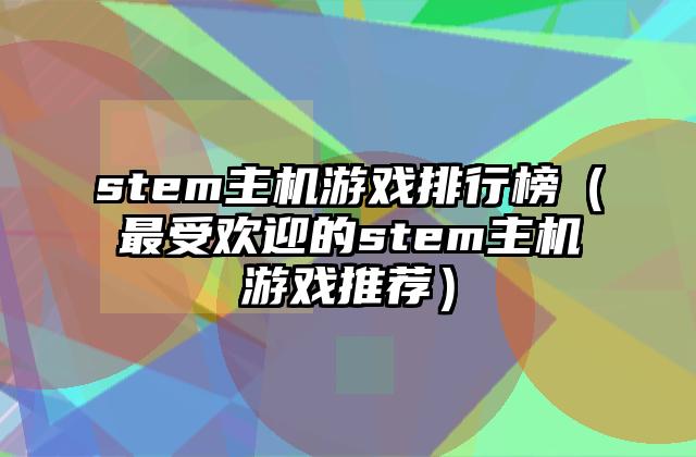 stem主机游戏排行榜（最受欢迎的stem主机游戏推荐）