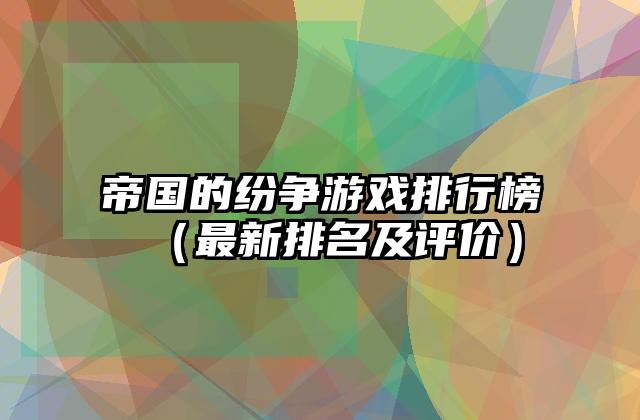 帝国的纷争游戏排行榜（最新排名及评价）