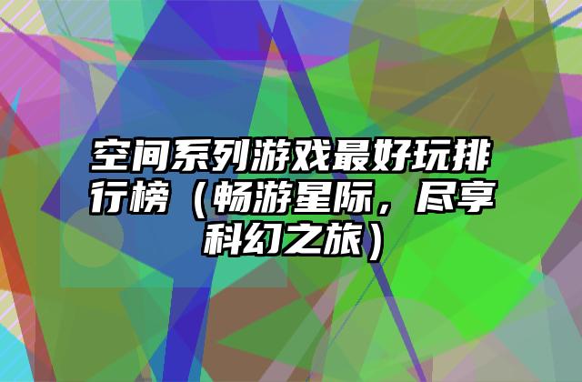 空间系列游戏最好玩排行榜（畅游星际，尽享科幻之旅）