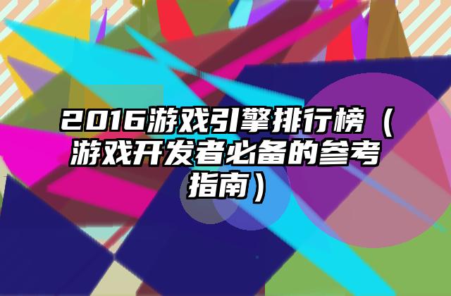 2016游戏引擎排行榜（游戏开发者必备的参考指南）