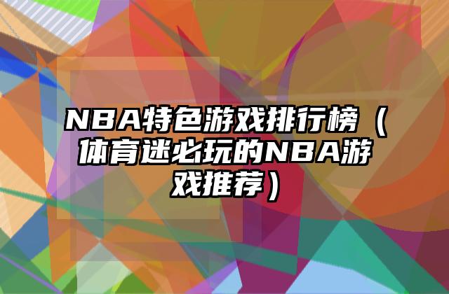 NBA特色游戏排行榜（体育迷必玩的NBA游戏推荐）
