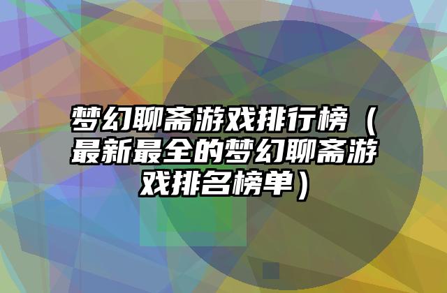 梦幻聊斋游戏排行榜（最新最全的梦幻聊斋游戏排名榜单）