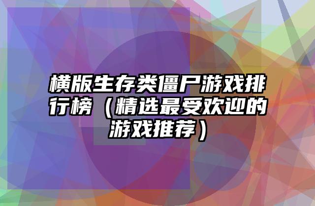 横版生存类僵尸游戏排行榜（精选最受欢迎的游戏推荐）