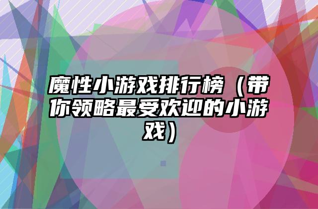 魔性小游戏排行榜（带你领略最受欢迎的小游戏）