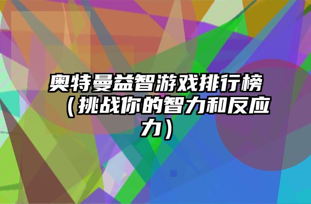 奥特曼益智游戏排行榜（挑战你的智力和反应力）