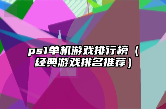 ps1单机游戏排行榜（经典游戏排名推荐）