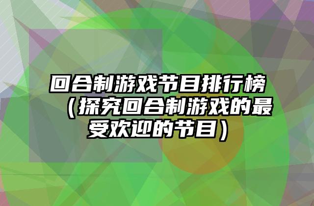 回合制游戏节目排行榜（探究回合制游戏的最受欢迎的节目）