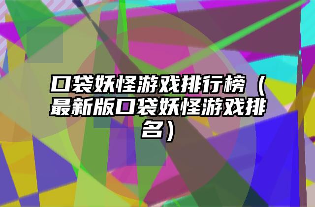 口袋妖怪游戏排行榜（最新版口袋妖怪游戏排名）