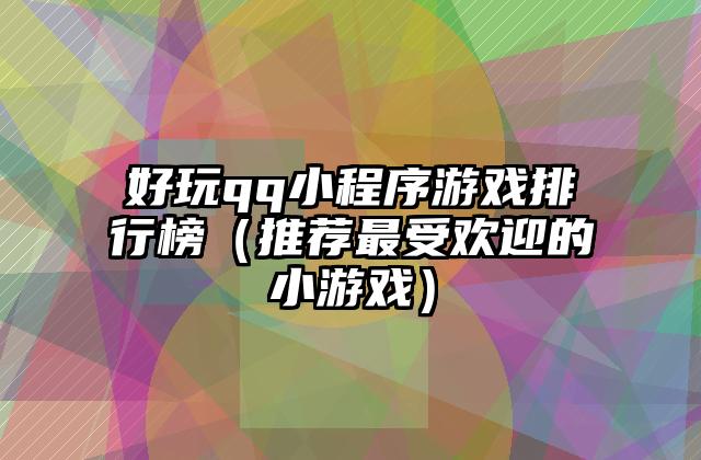 好玩qq小程序游戏排行榜（推荐最受欢迎的小游戏）