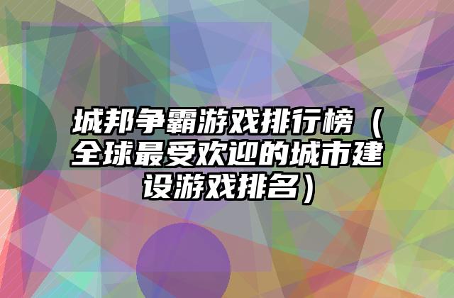 城邦争霸游戏排行榜（全球最受欢迎的城市建设游戏排名）