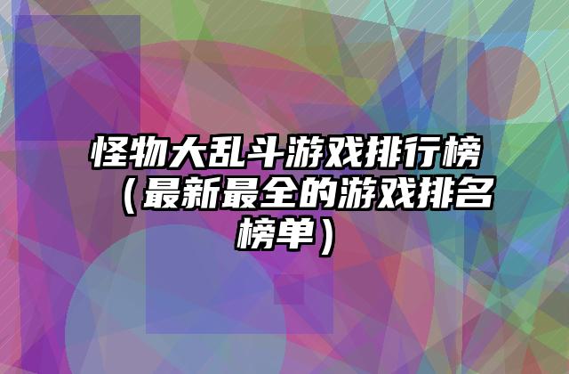 怪物大乱斗游戏排行榜（最新最全的游戏排名榜单）
