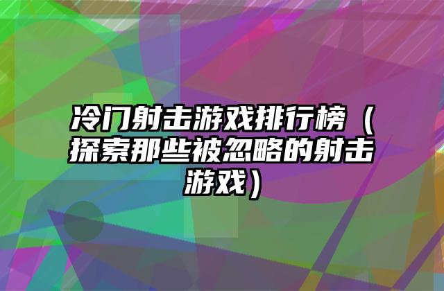 冷门射击游戏排行榜（探索那些被忽略的射击游戏）