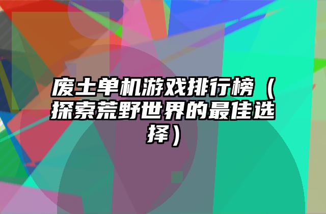 废土单机游戏排行榜（探索荒野世界的最佳选择）