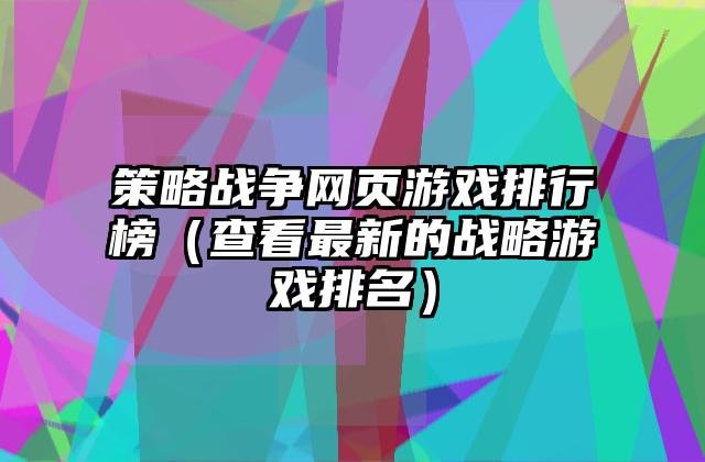 策略战争网页游戏排行榜（查看最新的战略游戏排名）