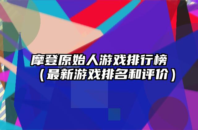 摩登原始人游戏排行榜（最新游戏排名和评价）