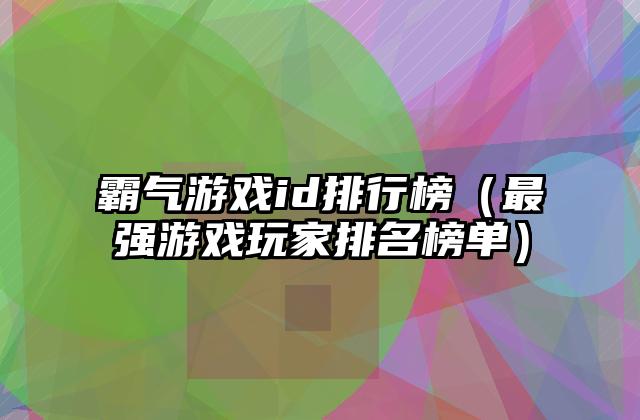 霸气游戏id排行榜（最强游戏玩家排名榜单）
