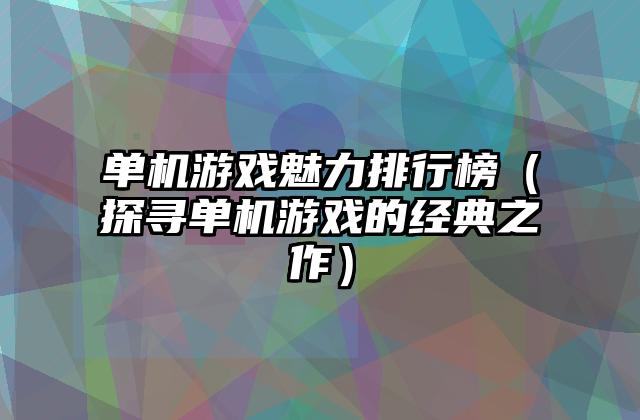 单机游戏魅力排行榜（探寻单机游戏的经典之作）