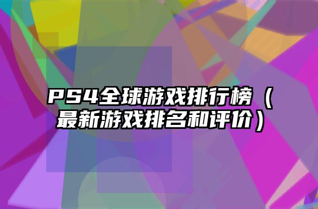 PS4全球游戏排行榜（最新游戏排名和评价）