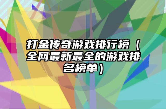 打金传奇游戏排行榜（全网最新最全的游戏排名榜单）