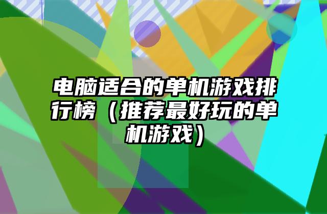电脑适合的单机游戏排行榜（推荐最好玩的单机游戏）