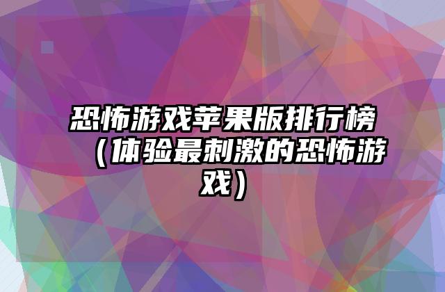 恐怖游戏苹果版排行榜（体验最刺激的恐怖游戏）