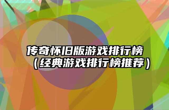 传奇怀旧版游戏排行榜（经典游戏排行榜推荐）