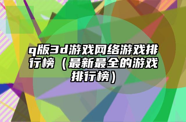 q版3d游戏网络游戏排行榜（最新最全的游戏排行榜）
