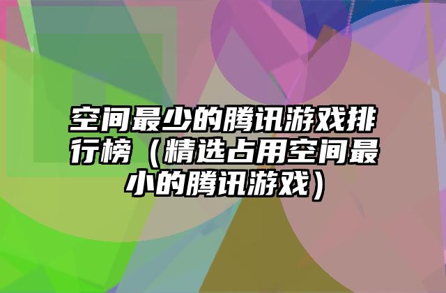 空间最少的腾讯游戏排行榜（精选占用空间最小的腾讯游戏）
