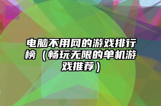 电脑不用网的游戏排行榜（畅玩无限的单机游戏推荐）