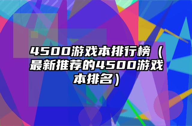 4500游戏本排行榜（最新推荐的4500游戏本排名）