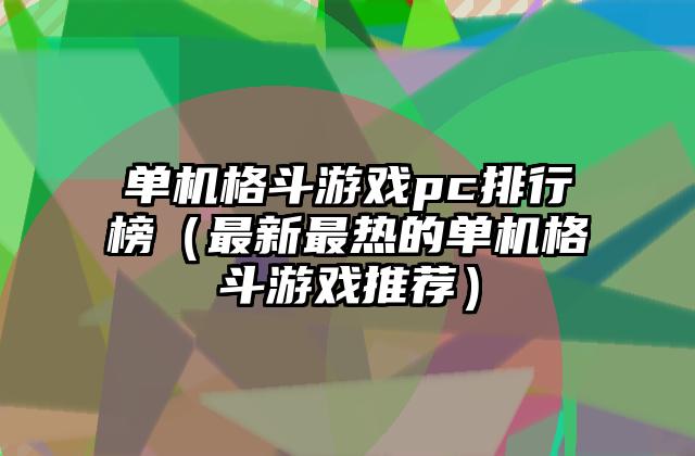 单机格斗游戏pc排行榜（最新最热的单机格斗游戏推荐）