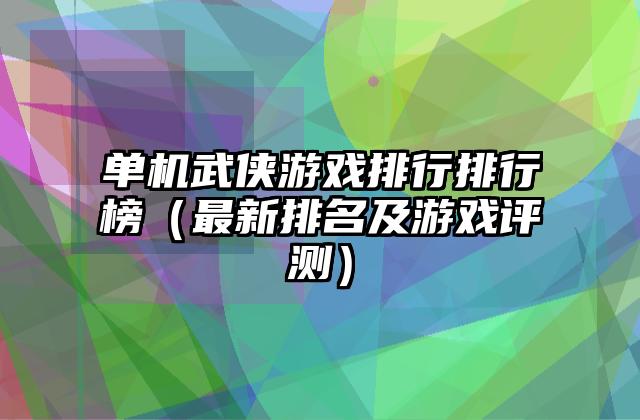 单机武侠游戏排行排行榜（最新排名及游戏评测）