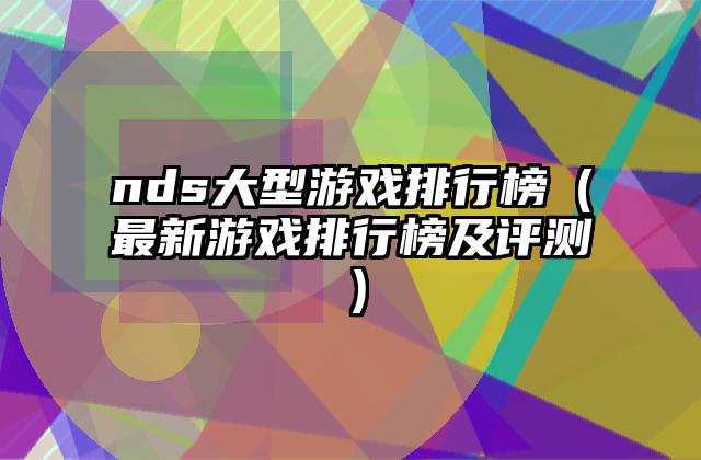 nds大型游戏排行榜（最新游戏排行榜及评测）
