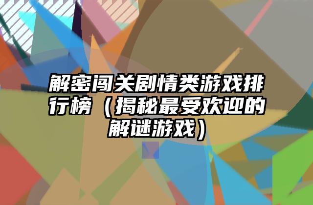 解密闯关剧情类游戏排行榜（揭秘最受欢迎的解谜游戏）