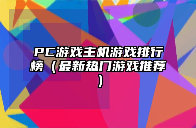 PC游戏主机游戏排行榜（最新热门游戏推荐）