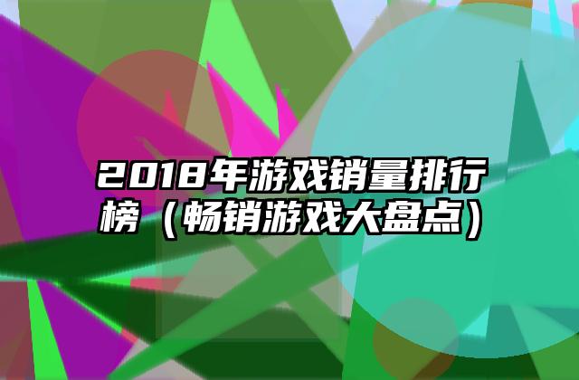 2018年游戏销量排行榜（畅销游戏大盘点）