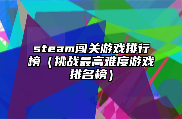 steam闯关游戏排行榜（挑战最高难度游戏排名榜）