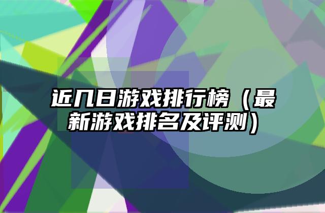近几日游戏排行榜（最新游戏排名及评测）