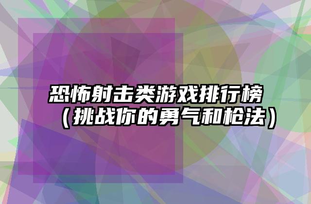 恐怖射击类游戏排行榜（挑战你的勇气和枪法）