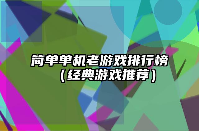 简单单机老游戏排行榜（经典游戏推荐）