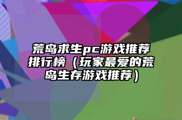 荒岛求生pc游戏推荐排行榜（玩家最爱的荒岛生存游戏推荐）