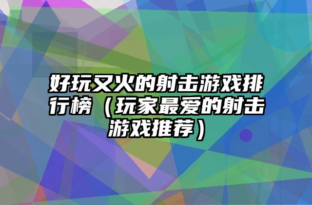 好玩又火的射击游戏排行榜（玩家最爱的射击游戏推荐）