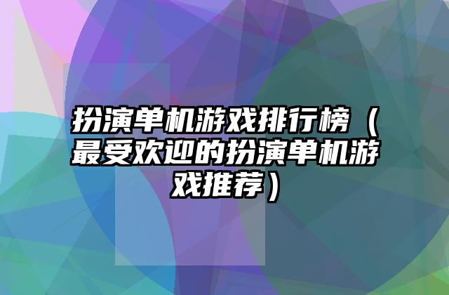 扮演单机游戏排行榜（最受欢迎的扮演单机游戏推荐）