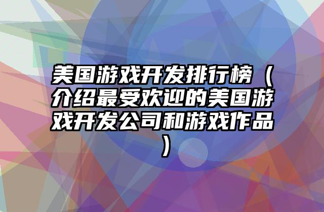 美国游戏开发排行榜（介绍最受欢迎的美国游戏开发公司和游戏作品）