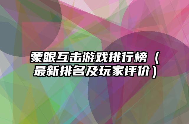 蒙眼互击游戏排行榜（最新排名及玩家评价）