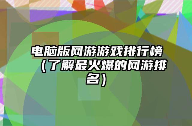 电脑版网游游戏排行榜（了解最火爆的网游排名）