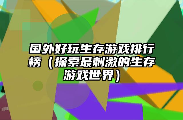 国外好玩生存游戏排行榜（探索最刺激的生存游戏世界）