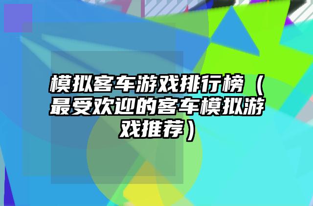 模拟客车游戏排行榜（最受欢迎的客车模拟游戏推荐）